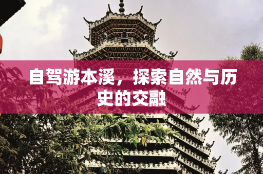 自驾游本溪，探索自然与历史的交融