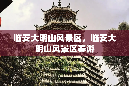 临安大明山风景区，临安大明山风景区春游