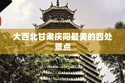 大西北甘肃庆阳最美的四处景点