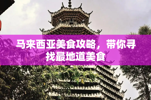 马来西亚美食攻略，带你寻找最地道美食
