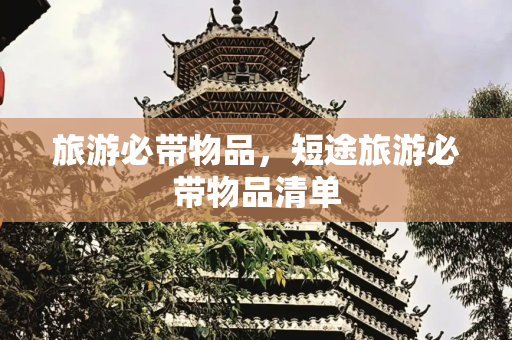 旅游必带物品，短途旅游必带物品清单