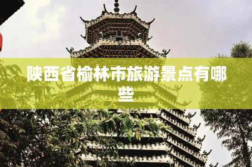 陕西省榆林市旅游景点有哪些