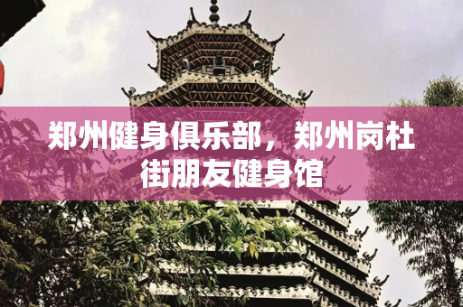 郑州健身俱乐部，郑州岗杜街朋友健身馆