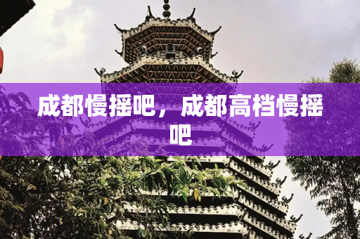 成都慢摇吧，成都高档慢摇吧