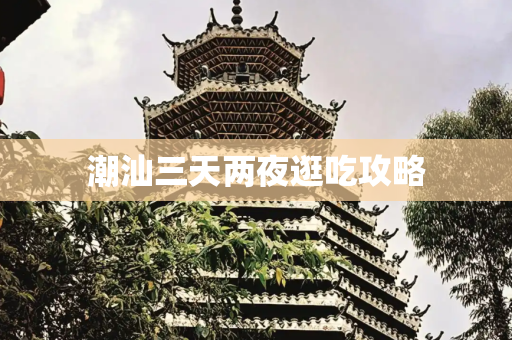 潮汕三天两夜逛吃攻略