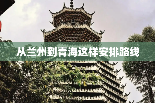 从兰州到青海这样安排路线