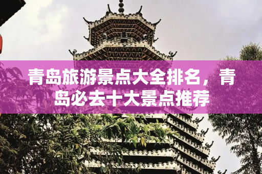 青岛旅游景点大全排名，青岛必去十大景点推荐