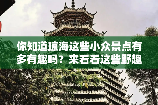 你知道琼海这些小众景点有多有趣吗？来看看这些野趣玩耍地！