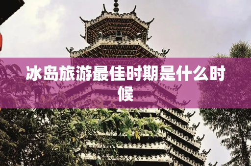 冰岛旅游最佳时期是什么时候