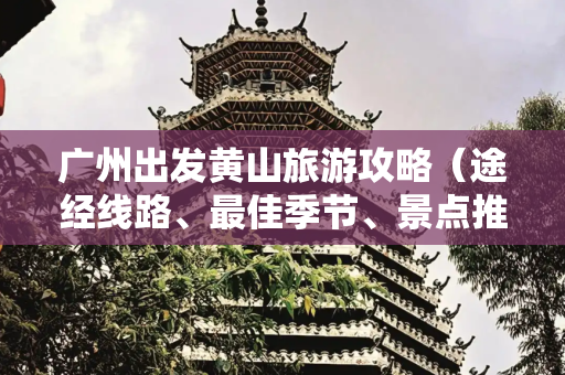广州出发黄山旅游攻略（途经线路、最佳季节、景点推荐）