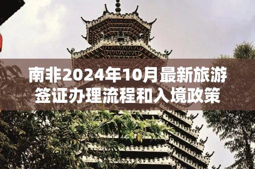 南非2024年10月最新旅游签证办理流程和入境政策