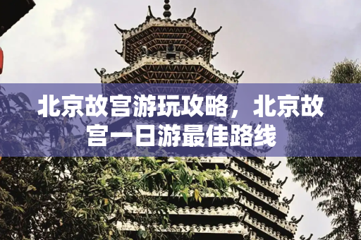 北京故宫游玩攻略，北京故宫一日游最佳路线