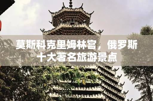莫斯科克里姆林宫，俄罗斯十大著名旅游景点