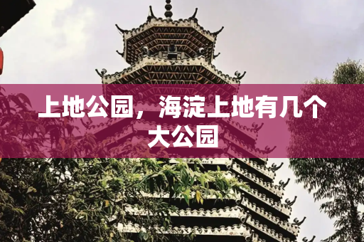 上地公园，海淀上地有几个大公园