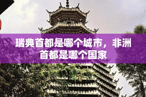瑞典首都是哪个城市，非洲首都是哪个国家