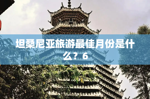 坦桑尼亚旅游最佳月份是什么？6