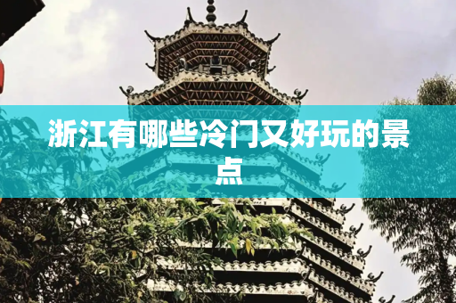 浙江有哪些冷门又好玩的景点