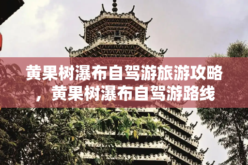 黄果树瀑布自驾游旅游攻略，黄果树瀑布自驾游路线