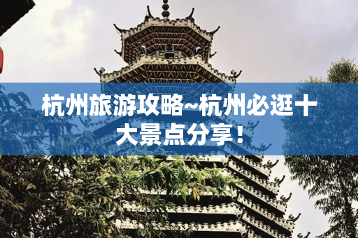 杭州旅游攻略~杭州必逛十大景点分享！
