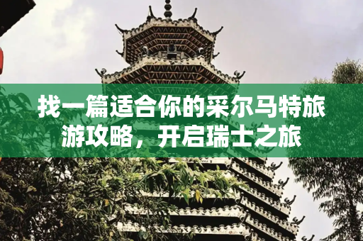找一篇适合你的采尔马特旅游攻略，开启瑞士之旅