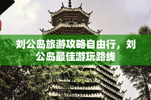 刘公岛旅游攻略自由行，刘公岛最佳游玩路线