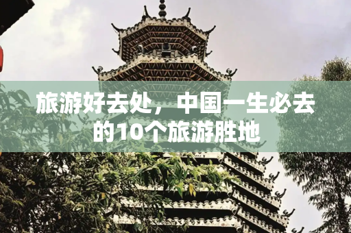 旅游好去处，中国一生必去的10个旅游胜地