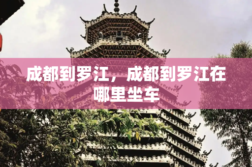成都到罗江，成都到罗江在哪里坐车