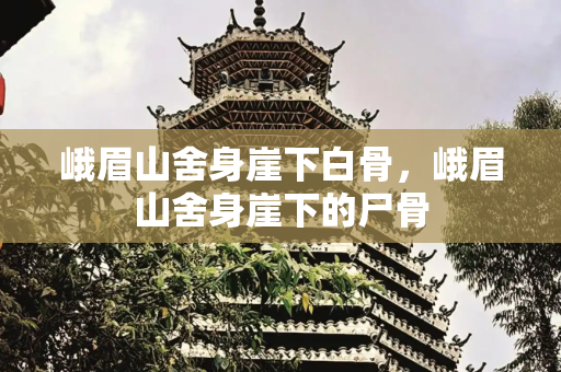 峨眉山舍身崖下白骨，峨眉山舍身崖下的尸骨