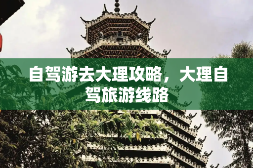 自驾游去大理攻略，大理自驾旅游线路