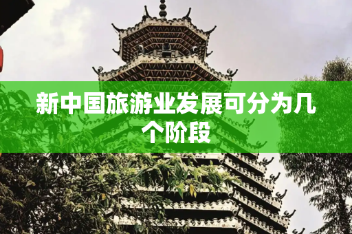 新中国旅游业发展可分为几个阶段
