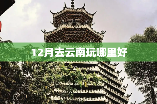 12月去云南玩哪里好