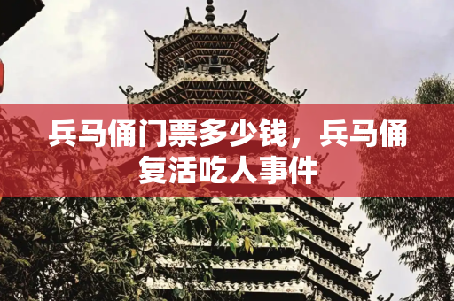 兵马俑门票多少钱，兵马俑复活吃人事件