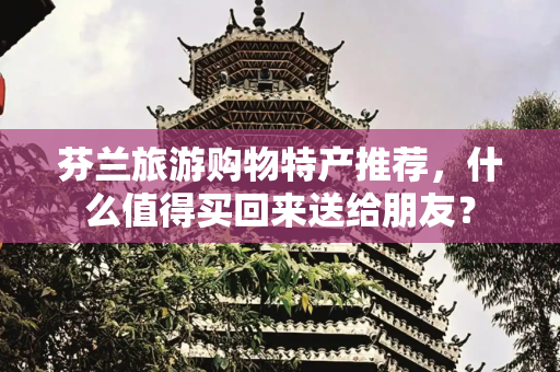芬兰旅游购物特产推荐，什么值得买回来送给朋友？