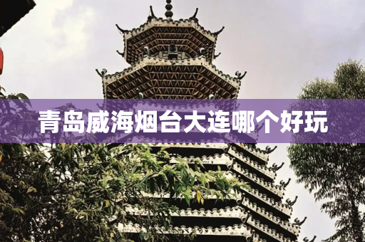 青岛威海烟台大连哪个好玩
