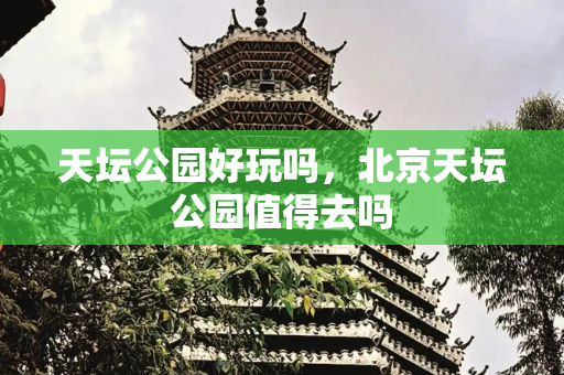 天坛公园好玩吗，北京天坛公园值得去吗