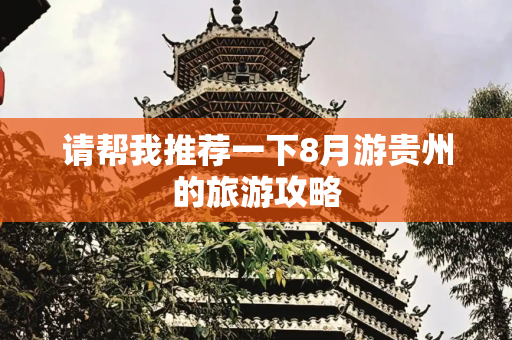 请帮我推荐一下8月游贵州的旅游攻略