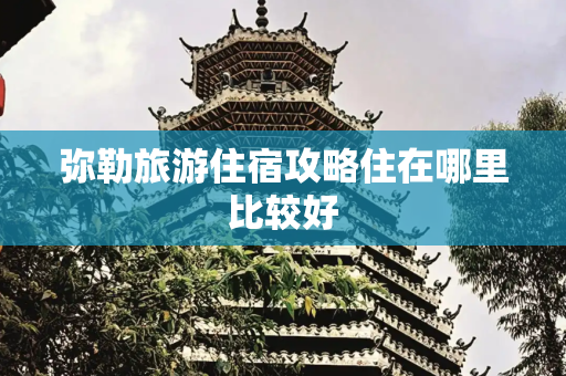 弥勒旅游住宿攻略住在哪里比较好