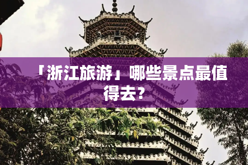 「浙江旅游」哪些景点最值得去？