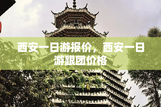 西安一日游报价，西安一日游跟团价格
