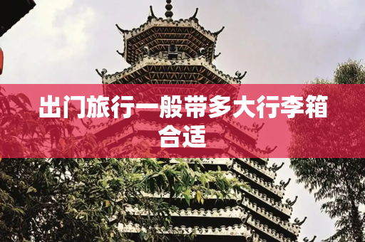 出门旅行一般带多大行李箱合适