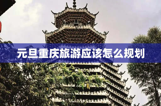 元旦重庆旅游应该怎么规划