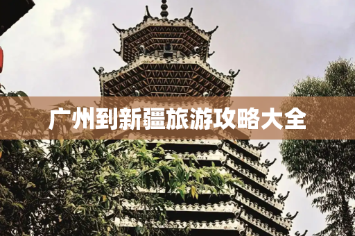 广州到新疆旅游攻略大全