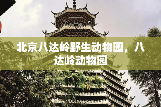 北京八达岭野生动物园，八达岭动物园