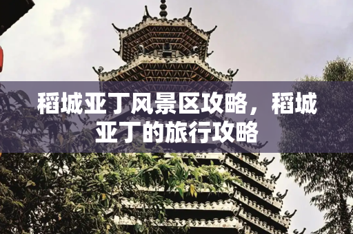 稻城亚丁风景区攻略，稻城亚丁的旅行攻略