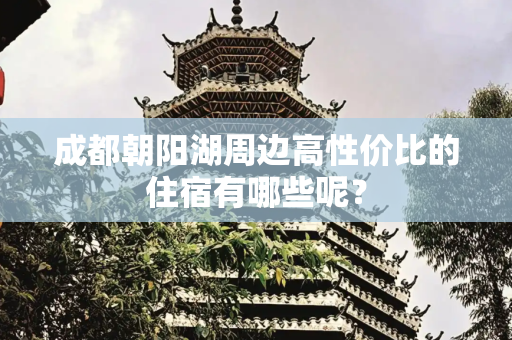成都朝阳湖周边高性价比的住宿有哪些呢？