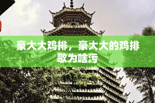 豪大大鸡排，豪大大的鸡排歌为啥污