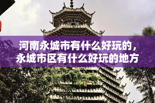 河南永城市有什么好玩的，永城市区有什么好玩的地方