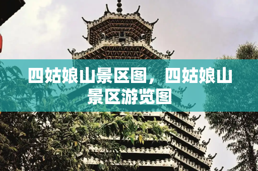 四姑娘山景区图，四姑娘山景区游览图