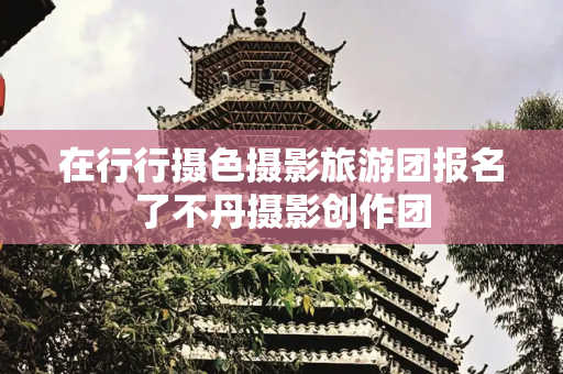 在行行摄色摄影旅游团报名了不丹摄影创作团