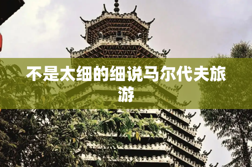 不是太细的细说马尔代夫旅游